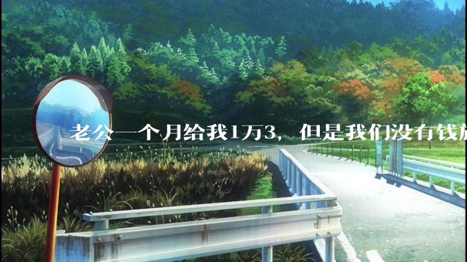 老公一个月给我1万3，但是我们没有钱旅行，到底是我不会管钱，还是老公给得太少？