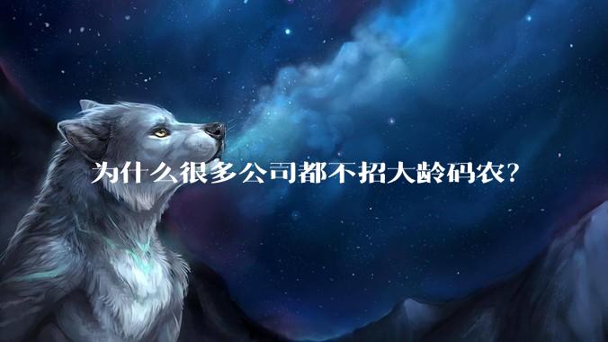 为什么很多公司都不招大龄码农？